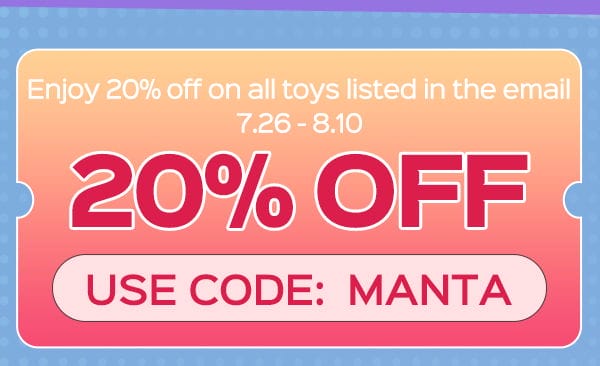 Use code: MANTA to enjoy 20% OFF on all toys in the mail