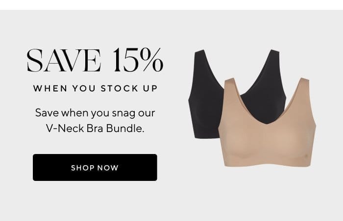 Save 15% when you stock up | Save when you snag our V-Neck Bra Bundle. | SHOP NOW 