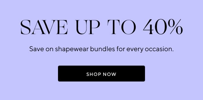 Save up to 40% | Save on shapewear bundles for every occasion. | SHOP NOW 