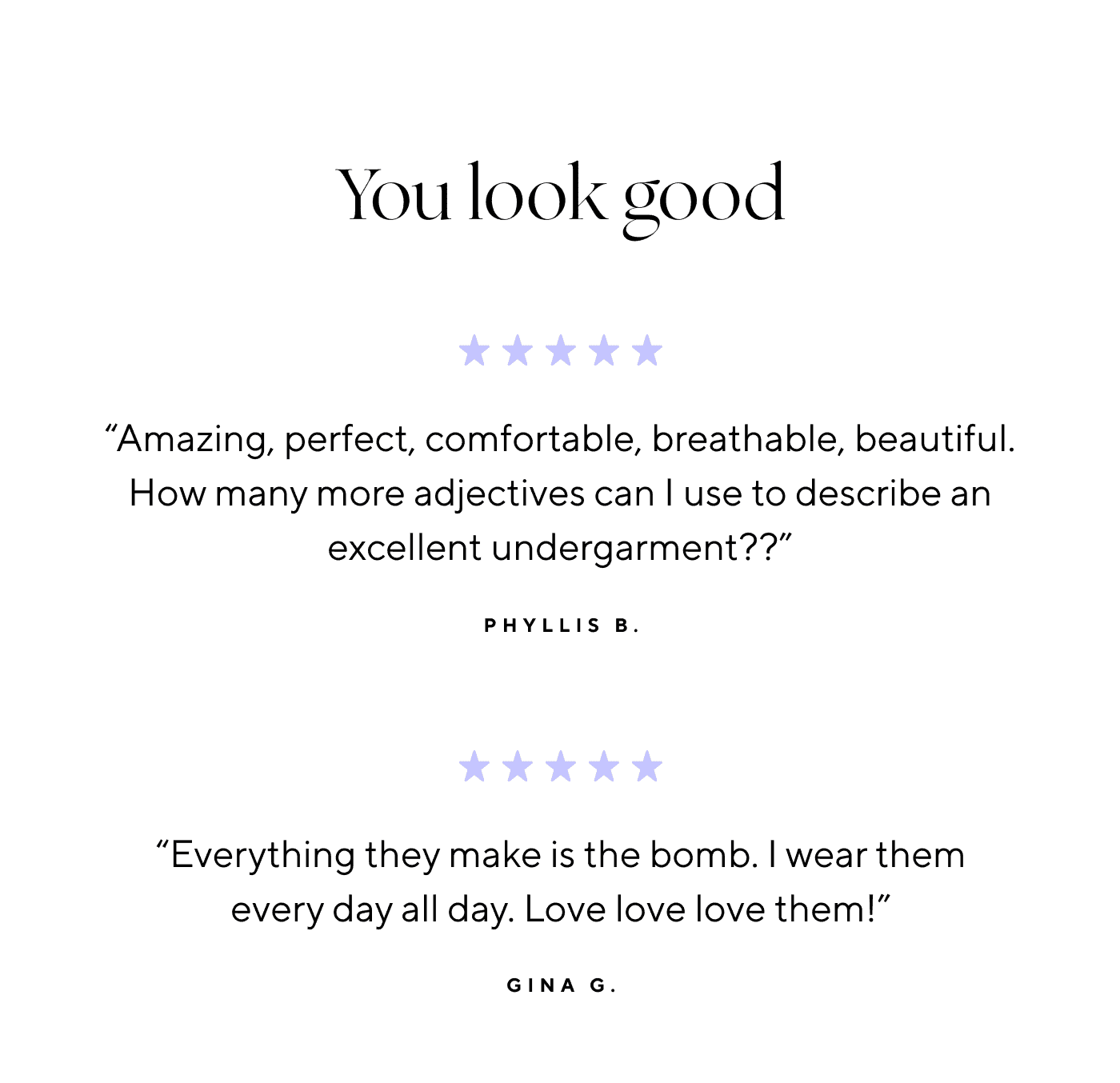 You looks good | "“Amazing, perfect, comfortable, breathable, beautiful. How many more adjectives can I use to describe an excellent undergarment??” Phyllis B.