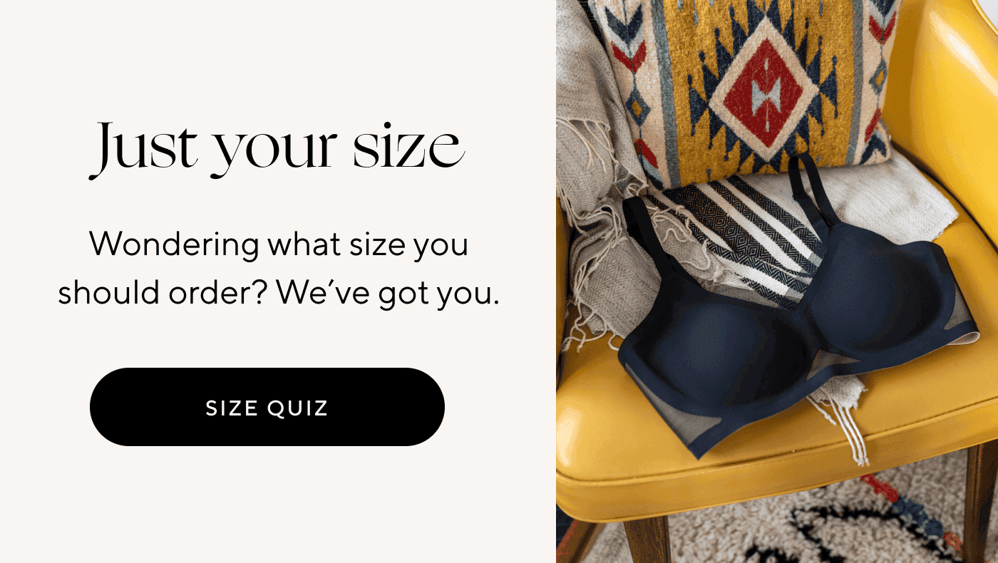 Just your size | Wondering what size you should order? We've got you. | SIZE QUIZ