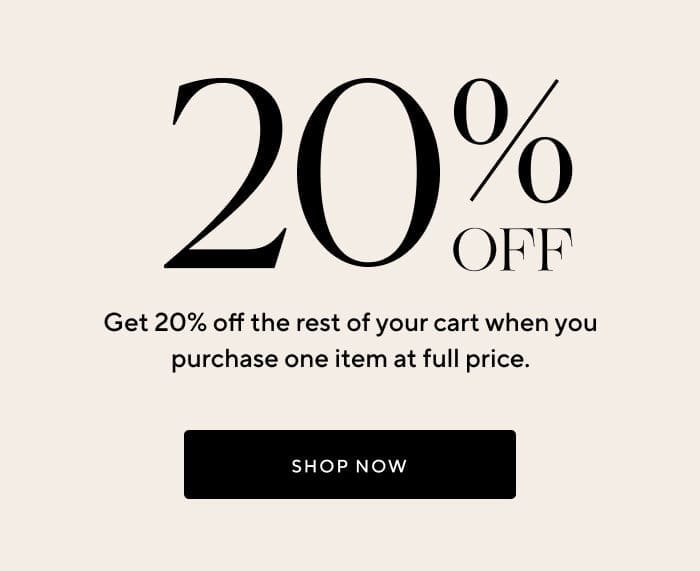 20% OFF | Get 20% off the rest of your cart when you purchase one item at full price. | SHOP NOW