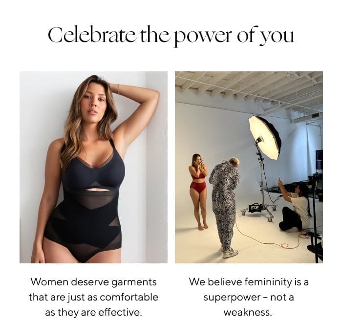 Celebrate the power of you | Women deserve garments that are just as comfortable as they are effective. | We believe femininity is a superpower - not a weakness. 