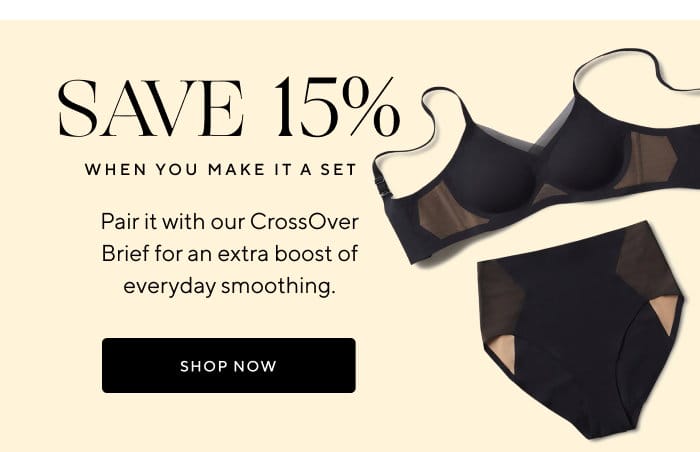 SAVE 15% when you make it a set | Pair it with our CrossOver Brief for an extra boost of everyday smoothing. | SHOP NOW 