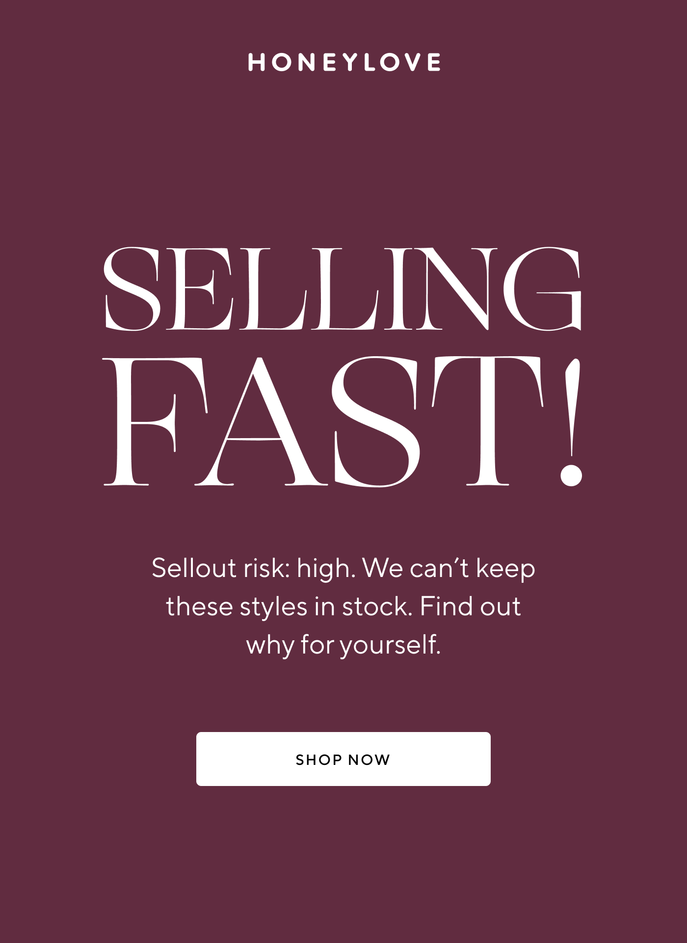 Selling fast! Sellout risk: high. We can't keep these styles in stock. Find out why for yourself. | SHOP NOW 