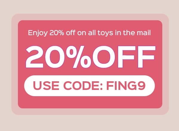 Use code: FING9 to enjoy 20% OFF on all toys in the mail