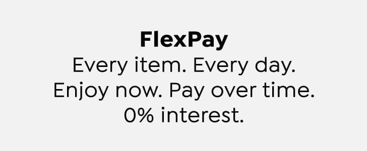 FlexPay. Every item. Every day. Enjoy now. Pay over time. 0% interest.