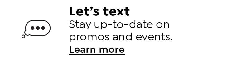 Let's text. Stay up-to-date on promos and events. Learn More.