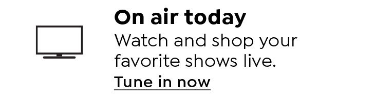 On air today. Watch and shop your favorite shows online. Tune in now.