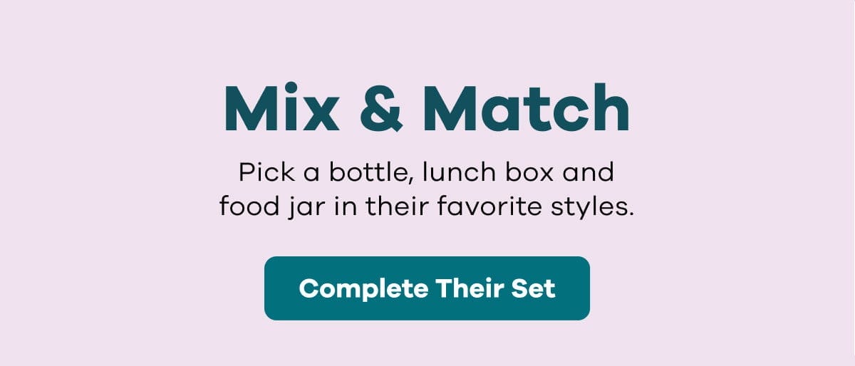 Mix & Match. Pick a bottle, lunchbox, & food jar in their favorite colors. | Complete Their Set