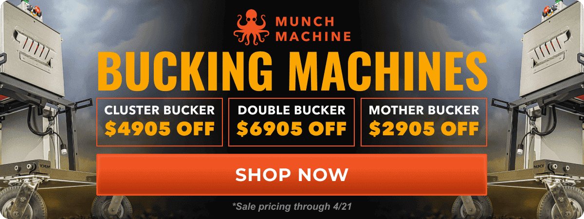 Munch Machine Bucking Machines - Cluster Bucker \\$4,950 off, Double Bucker \\$6,950 off, Mother Bucker \\$2,950 off | Shop Now through 3/31