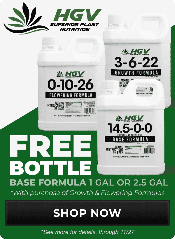 HGV Superior Plant Nutrition - Free Bottle of base formula 1 gallon or 2.5 gallon with purchase of growth and flowering formulas. See product for more details, through 11/30 | Shop Now