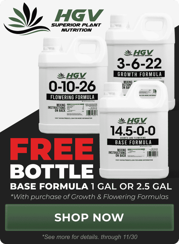 HGV Superior Plant Nutrition - Free Bottle of base formula 1 gallon or 2.5 gallon with purchase of growth and flowering formulas. See product for more details, through 11/30 | Shop Now