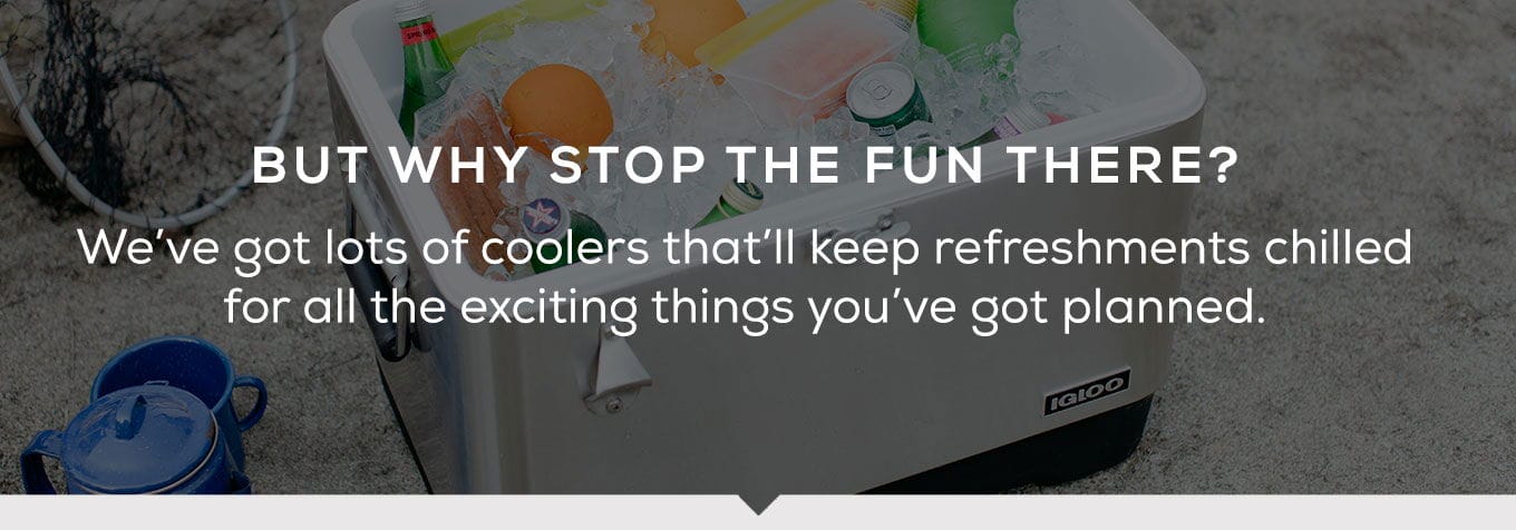 Why stop the fun? We have lots of coolers that'll keep refreshments chilled for all the exciting things you've got planned.