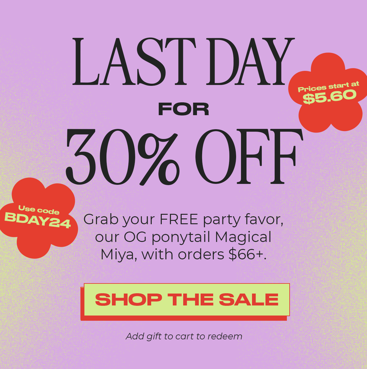 Last Day for 30% off. Grab your FREE party favor, our OG ponytail Magical Miya, with orders \\$66+.