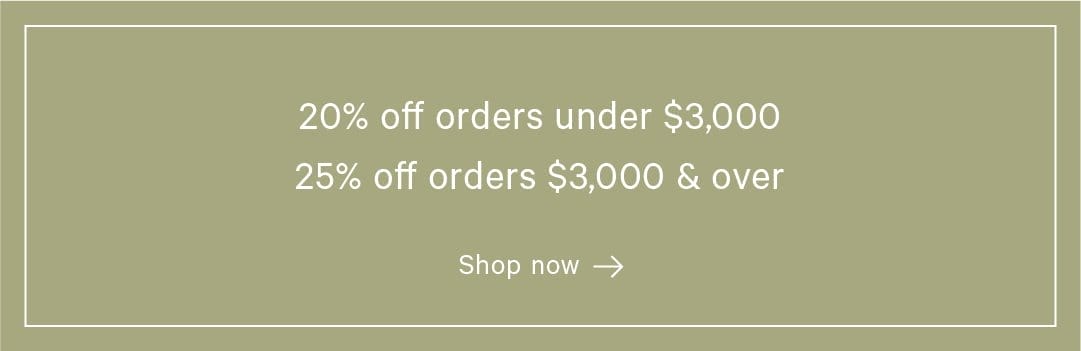 20% off orders under \\$3,000 and 25% off orders over \\$3,000. Shop now.