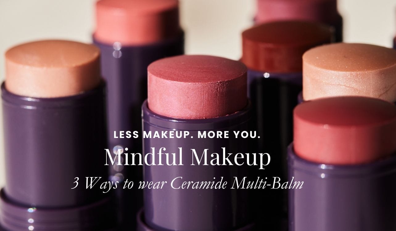 MINDFUL MAKEUP - 3 WAYS TO WEAR CERAMIDE MULTI-BALM