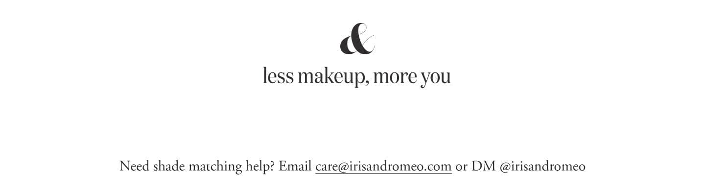 For shade matching, email a makeup-free selfie to care@irisandromeo.com or DM @irisandromeo on Instagram.