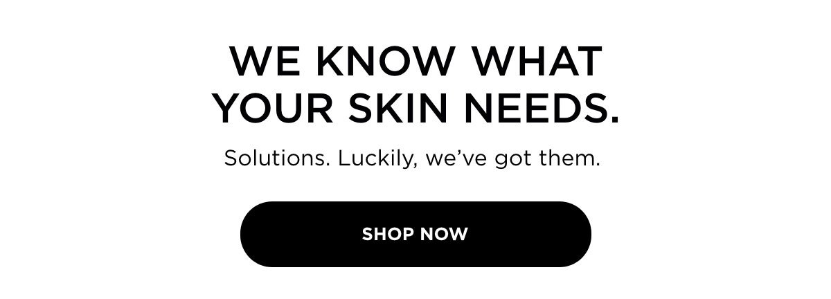 WE KNOW WHAT YOUR SKIN NEEDS.