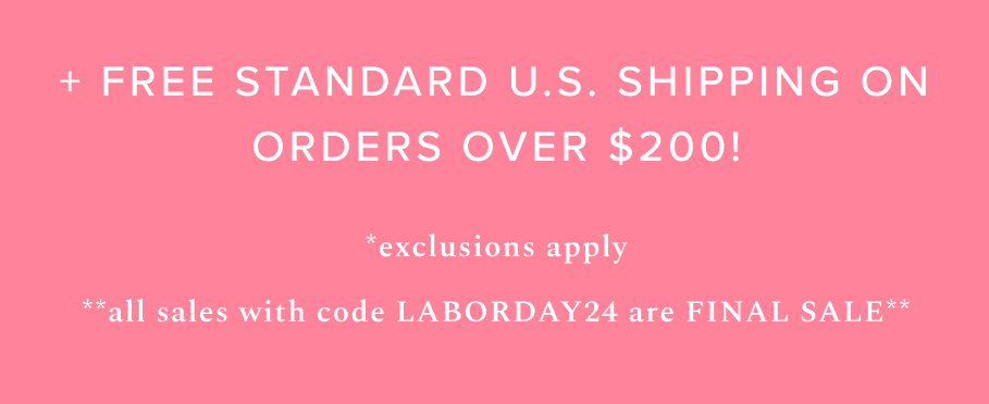 + Free Standard U.S. Shipping on Orders Over \\$200! Exclusions Apply. All sales with code LABORDAY24 are FINAL SALE