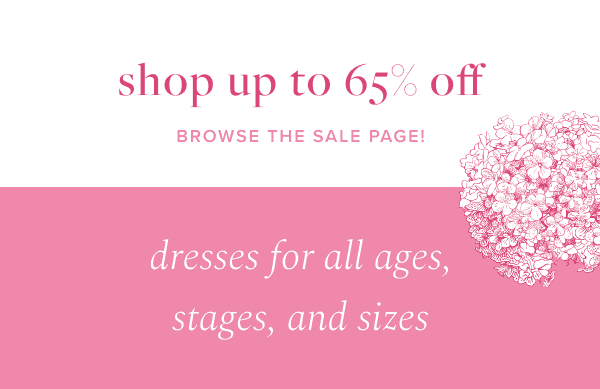 Shop Up to 65% off | Browse the Sale Page! dresses for all ages, stages, and sizes