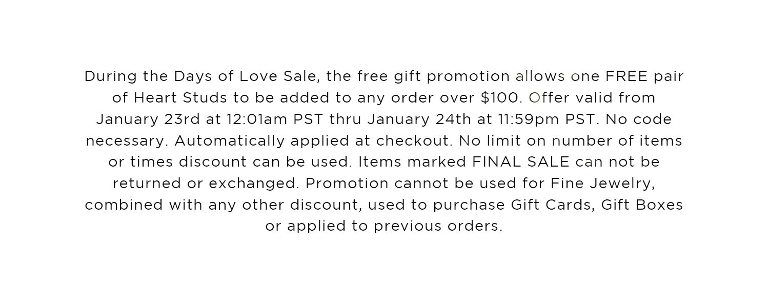 During the Days of Love Sale, the free gift promotion allows one FREE Pair of Heart Studs to be added to any order over \\$100.