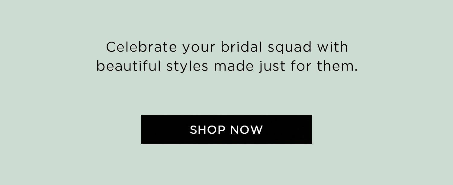 Celebrate your bridal squad with beautiful styles made just for them | Shop now