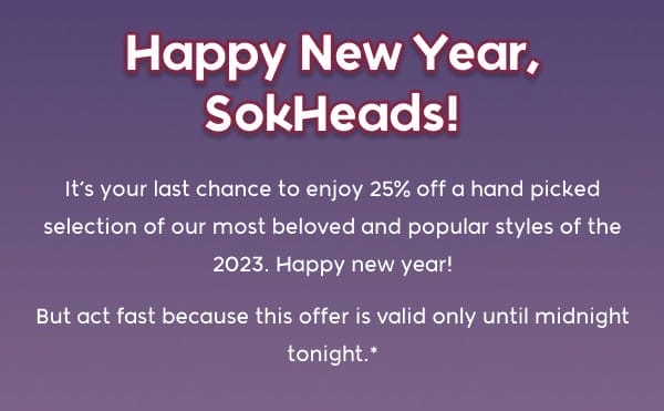 Happy New Year, SokHeads! It’s your last chance to enjoy 25% off a hand picked selection of our most beloved and popular styles of the 2023. Happy new year! But act fast because this offer is valid only until midnight tonight.*