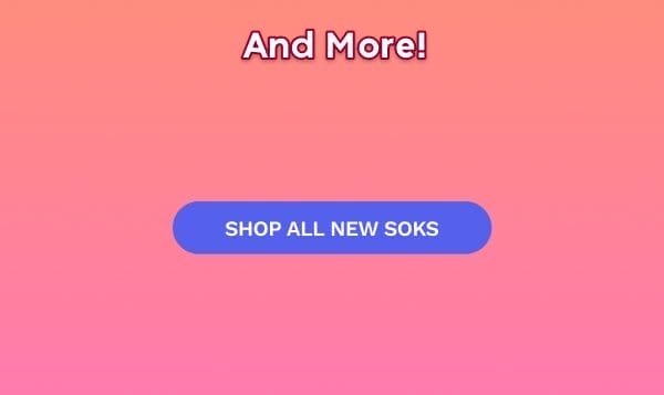 And More! SHOP ALL NEW SOKS