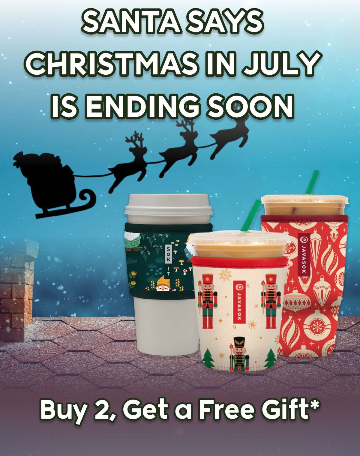 SANTA SAYS CHRISTMAS IN JULY IS ENDING SOON! Buy 2, Get a Free Gift*