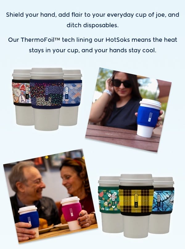 Shield your hand, add flair to your everyday cup of joe, and ditch disposables. Our ThermoFoil™ tech lining our HotSoks means the heat stays in your cup, and your hands stay cool.