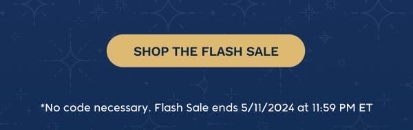 SHOP THE FLASH SALE *No code necessary. Flash Sale ends 5/11/2024 at 11:59 PM ET