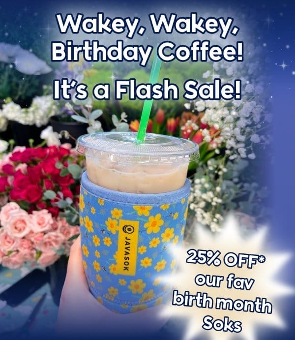 Wakey, Wakey, Birthday Coffee! It's a Flash Sale! 25% OFF* our fav birth month Soks