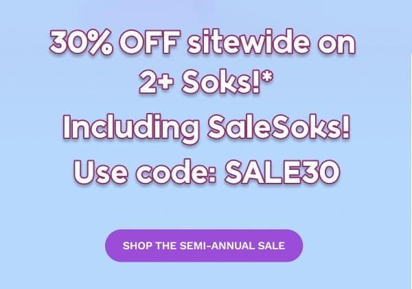 30% OFF sitewide on  2+ Soks!* Including SaleSoks! Use code: SALE30 —\xa0Shop the Semi-Annual Sale