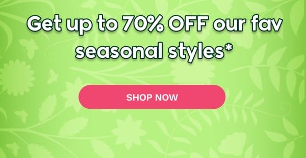 Get up to 70% OFF our fav seasonal styles* SHOP NOW