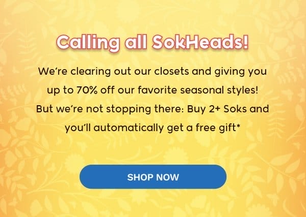 Calling all SokHeads! We’re clearing out our closets and giving you up to 70% off our favorite seasonal styles!* But we’re not stopping there: Buy 2+ Soks and you’ll automatically get a free gift*