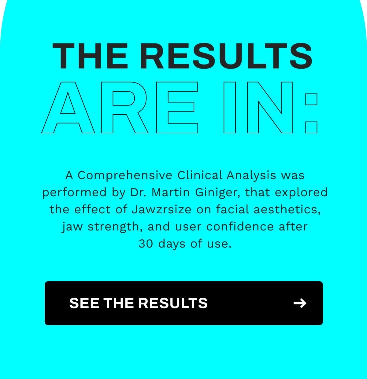 A Comprehensive Clinical Analysis was performed by Dr. Martin Giniger, that explored the effect of Jawzrsize on facial aesthetics, jaw strength, and user confidence after 30 days of use.