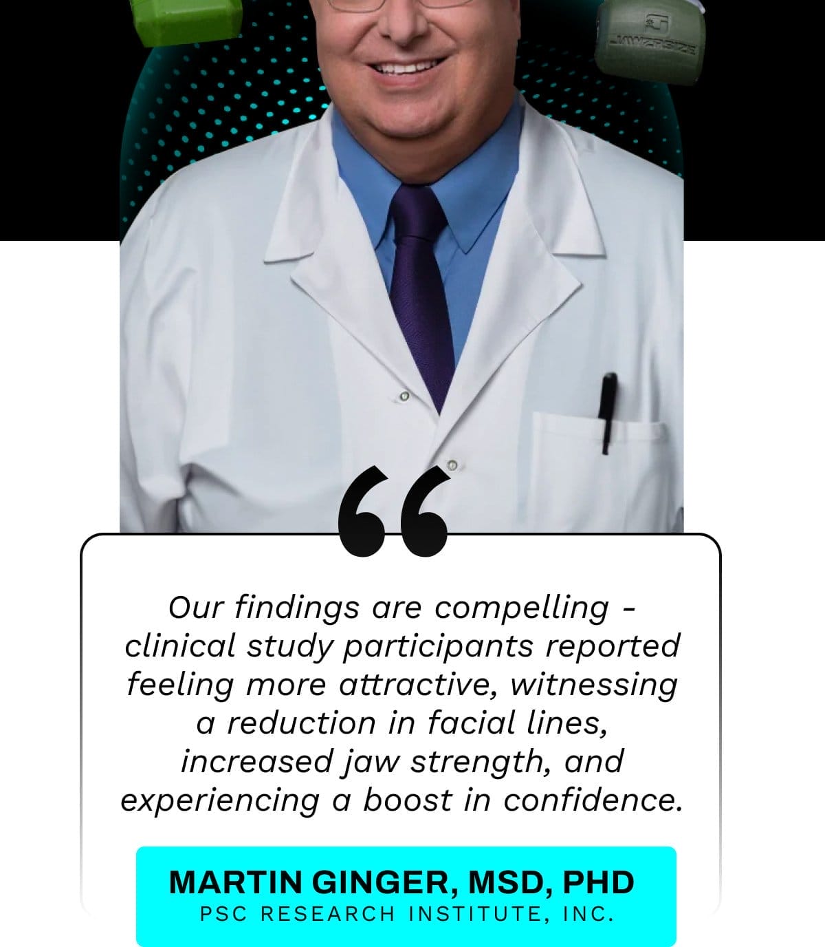 Our findings are compelling - clinical study participants reported feeling more attractive, witnessing a reduction in facial lines, increased jaw strength, and experiencing a boost in confidence.