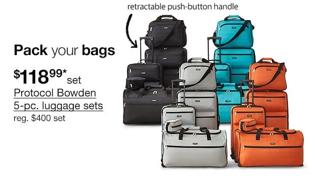 Pack your bags. \\$118.99* set Protocol Bowden 5-pc. luggage sets, regular \\$400 set