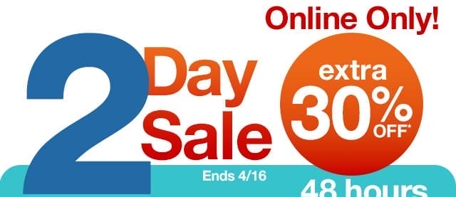 Online only! 2 Day Sale extra 30% off*. 48 hours to save!