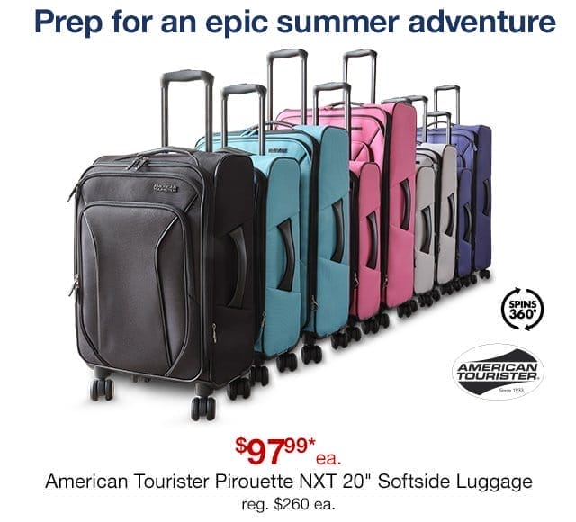 Prep for an epic summer adventure. \\$97.99* each American Tourister Pirouette NXT 20" Softside Luggage, regular \\$260 each