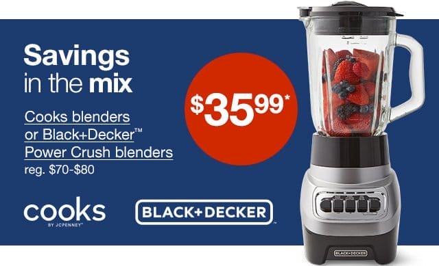 \\$35.99* Cooks blenders or Black+Decker™ Power Crush blenders. Regular \\$70 to \\$80. Savings in the mix