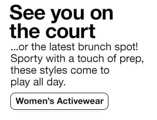See you on the court... or the latest brunch spot! Sporty with a touch of prep, these styles come to play all day. Women's Activewear
