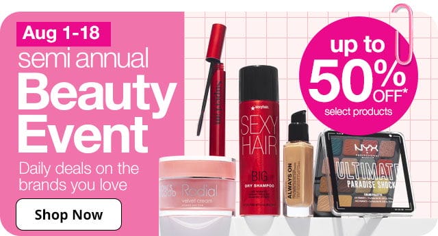 August 1 through 18 semi annual Beauty Event. Daily deals on brands you love. up to 50% off* select products. Shop Now