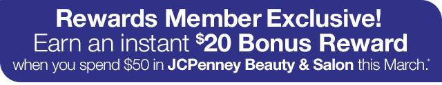 Rewards Member Exclusive! Earn an instant \\$20 Bonus Reward when you spend \\$50 in JCPenney Beauty & Salon this March.*
