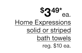 \\$3.49* each Home Expressions solid or striped bath towels. Regular \\$10 each.