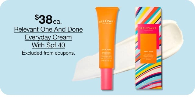 \\$38 each Relevant One And Done Everyday Cream With Spf 40. Excluded from coupons.