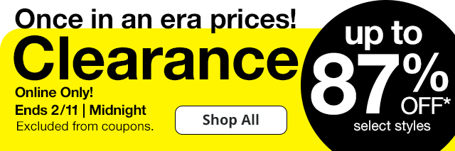 Once in an era prices! Clearance up to 87% off* select styles. Online Only! Ends 2/11 | Midnight. Excluded from coupons. Shop All