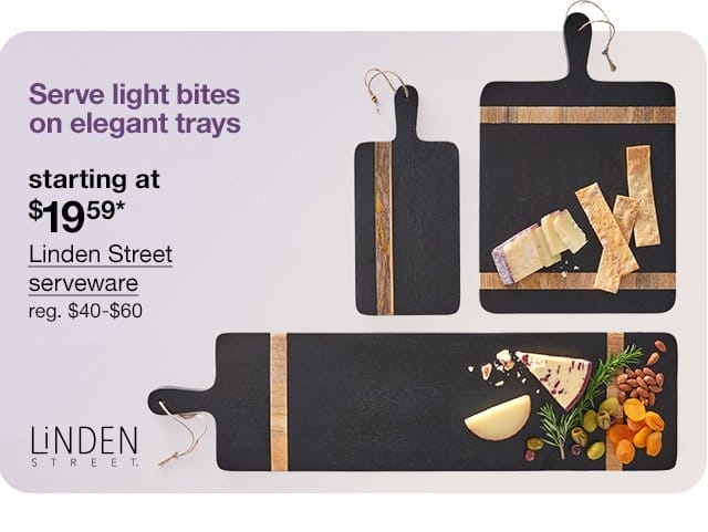 Serve light bites on elegant trays. starting at \\$19.59* Linden Street serveware, regular \\$40 to \\$60