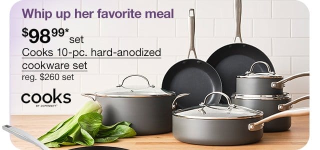 Whip up her favorite meal. \\$98.99* set Cooks 10-pc. hard-anodized cookware set, regular \\$260 set. Whip up her favorite meal